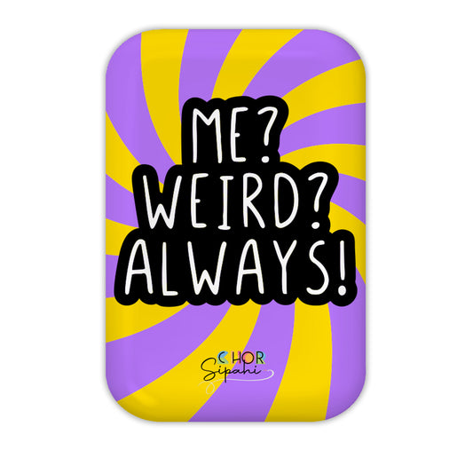 Me? Weird? Always!